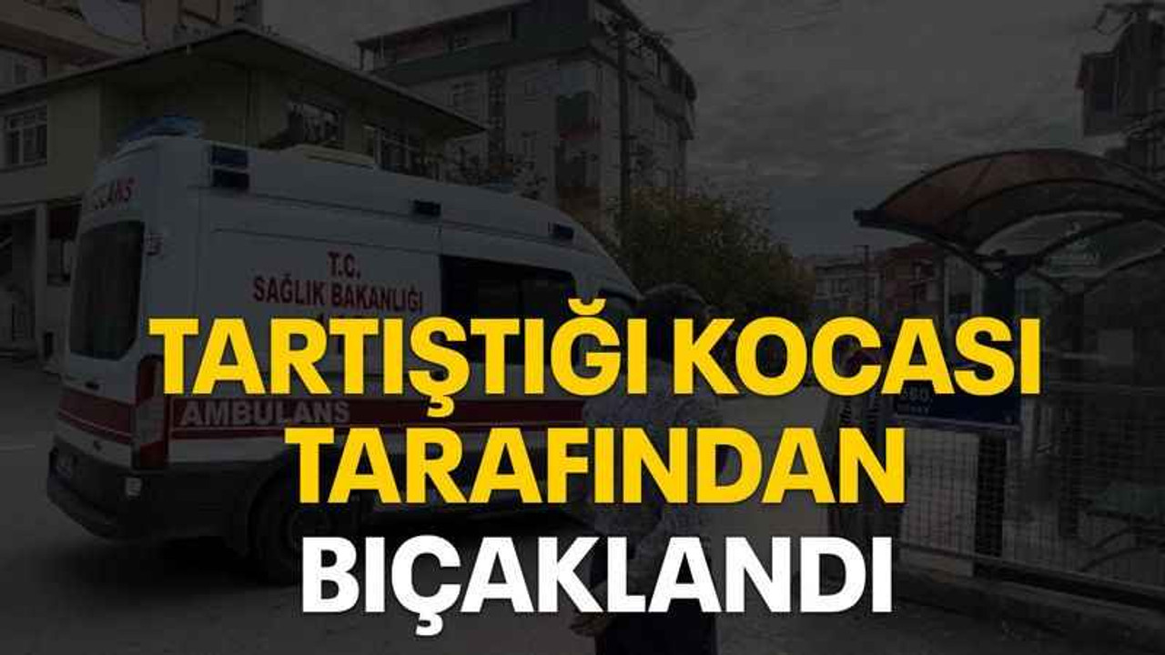 Tartıştığı kocası tarafından bıçaklandı